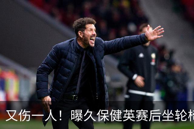 又伤一人！曝久保健英赛后坐轮椅离开赛场 将接受检查