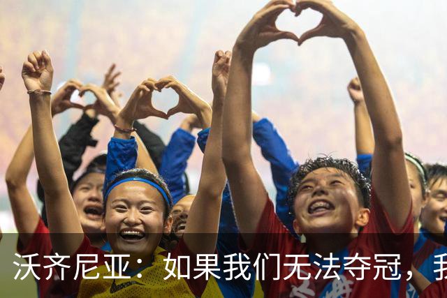 沃齐尼亚：如果我们无法夺冠，我会支持葡萄牙，我一直很欣赏C罗